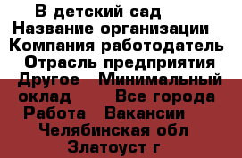 В детский сад № 1 › Название организации ­ Компания-работодатель › Отрасль предприятия ­ Другое › Минимальный оклад ­ 1 - Все города Работа » Вакансии   . Челябинская обл.,Златоуст г.